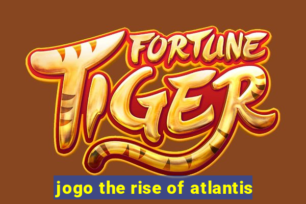 jogo the rise of atlantis